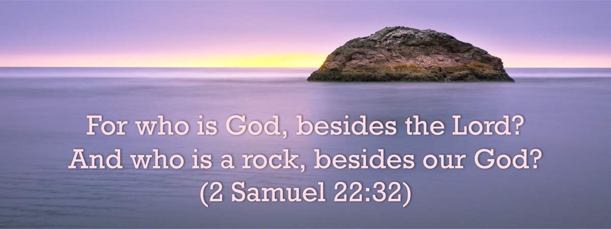 For who is God, besides the Lord? And who is a rock, besides our God? - 2 Samuel 22:32